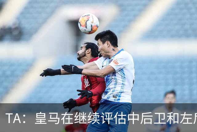 TA：皇马在继续评估中后卫和左后卫引援，也需要决定帕斯的未来